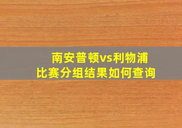 南安普顿vs利物浦比赛分组结果如何查询