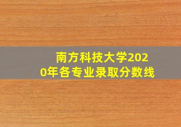 南方科技大学2020年各专业录取分数线