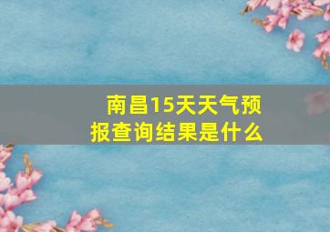 南昌15天天气预报查询结果是什么