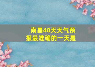 南昌40天天气预报最准确的一天是