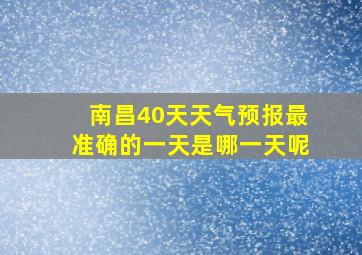 南昌40天天气预报最准确的一天是哪一天呢