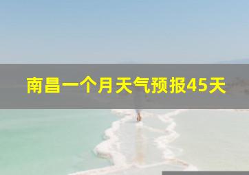 南昌一个月天气预报45天