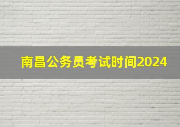 南昌公务员考试时间2024