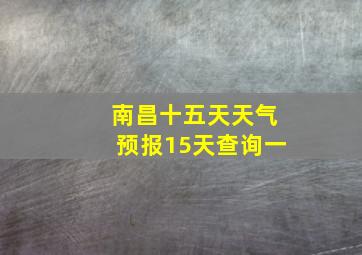 南昌十五天天气预报15天查询一