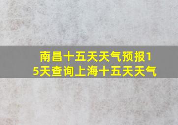 南昌十五天天气预报15天查询上海十五天天气