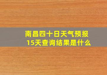 南昌四十日天气预报15天查询结果是什么