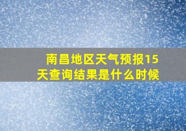 南昌地区天气预报15天查询结果是什么时候