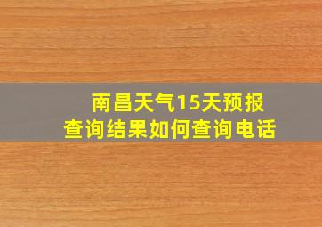 南昌天气15天预报查询结果如何查询电话