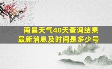 南昌天气40天查询结果最新消息及时间是多少号