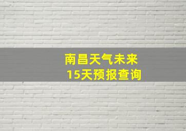 南昌天气未来15天预报查询