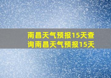 南昌天气预报15天查询南昌天气预报15天