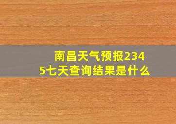 南昌天气预报2345七天查询结果是什么