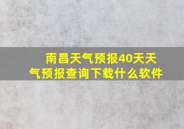 南昌天气预报40天天气预报查询下载什么软件