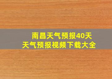 南昌天气预报40天天气预报视频下载大全