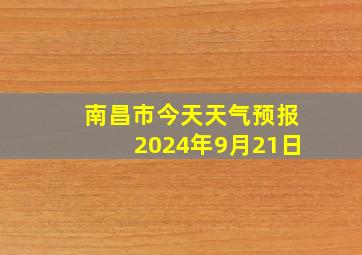 南昌市今天天气预报2024年9月21日