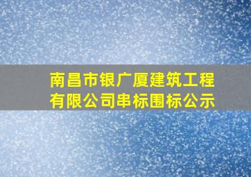 南昌市银广厦建筑工程有限公司串标围标公示