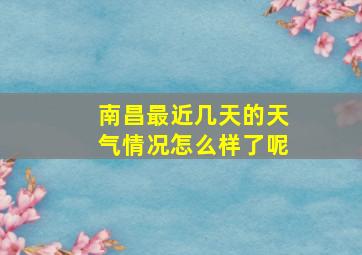 南昌最近几天的天气情况怎么样了呢