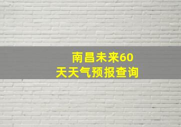 南昌未来60天天气预报查询