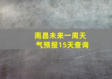 南昌未来一周天气预报15天查询