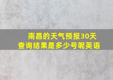 南昌的天气预报30天查询结果是多少号呢英语