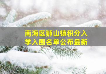 南海区狮山镇积分入学入围名单公布最新