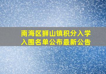 南海区狮山镇积分入学入围名单公布最新公告