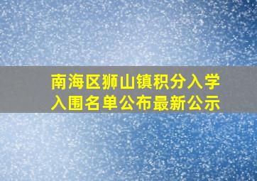 南海区狮山镇积分入学入围名单公布最新公示