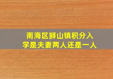 南海区狮山镇积分入学是夫妻两人还是一人