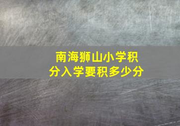 南海狮山小学积分入学要积多少分