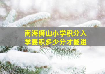 南海狮山小学积分入学要积多少分才能进