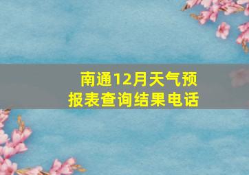 南通12月天气预报表查询结果电话