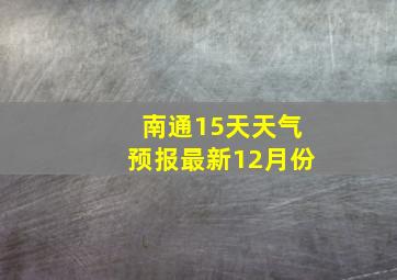 南通15天天气预报最新12月份