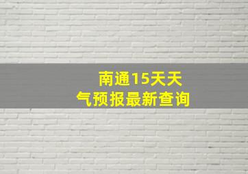 南通15天天气预报最新查询