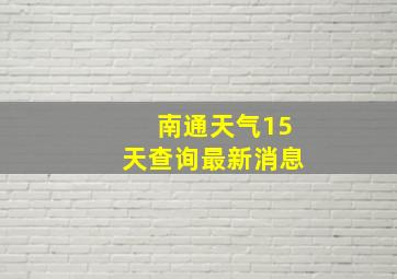 南通天气15天查询最新消息