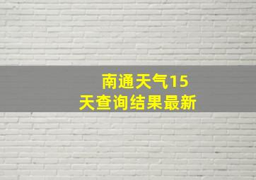 南通天气15天查询结果最新