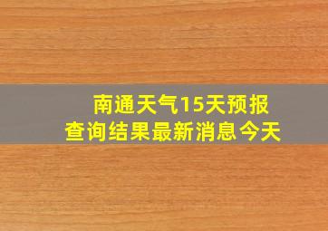 南通天气15天预报查询结果最新消息今天