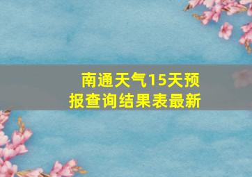 南通天气15天预报查询结果表最新