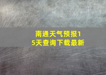 南通天气预报15天查询下载最新