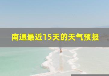 南通最近15天的天气预报