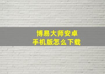 博易大师安卓手机版怎么下载