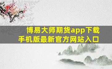 博易大师期货app下载手机版最新官方网站入口