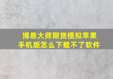 博易大师期货模拟苹果手机版怎么下载不了软件