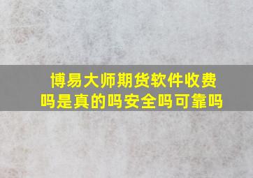 博易大师期货软件收费吗是真的吗安全吗可靠吗