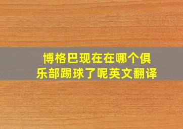 博格巴现在在哪个俱乐部踢球了呢英文翻译