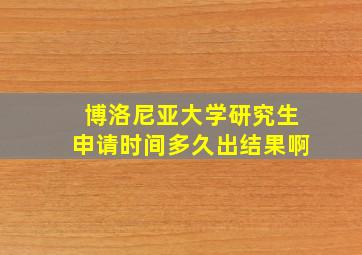 博洛尼亚大学研究生申请时间多久出结果啊