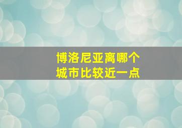 博洛尼亚离哪个城市比较近一点