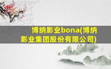 博纳影业bona(博纳影业集团股份有限公司)