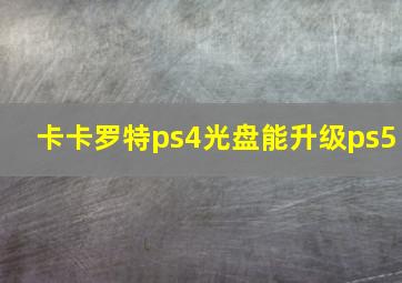 卡卡罗特ps4光盘能升级ps5