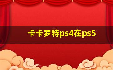 卡卡罗特ps4在ps5