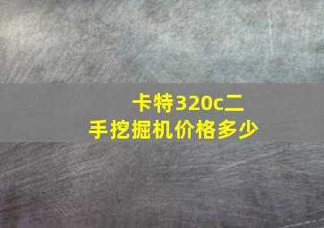 卡特320c二手挖掘机价格多少